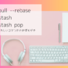 git pull --rebase とgit stash、git stash popに関する簡単な覚書です。