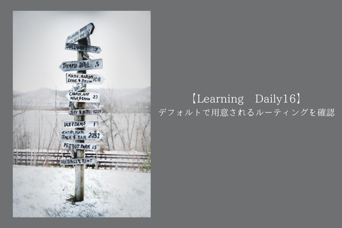【Learning Daily16】デフォルトで用意されるルーティングを確認する