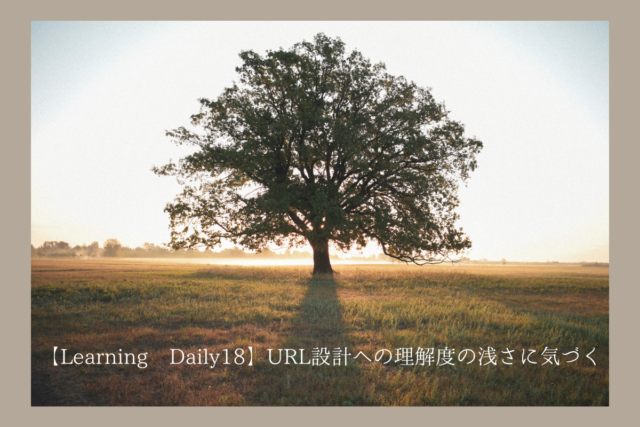 【Learning Daily18】URL設計への理解度の浅さに気づく