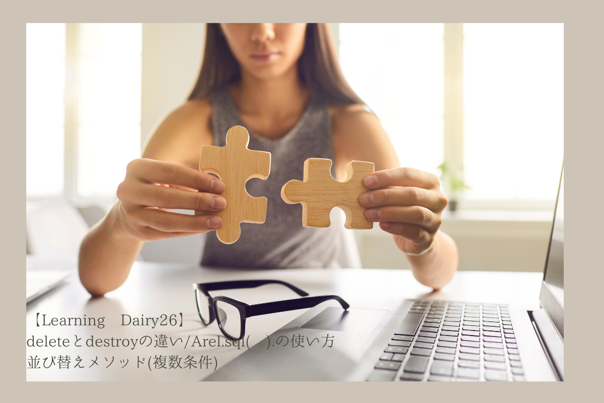 【Learning Dairy26】deleteとdestroyの違い/Arel.sql( ).の使い方/並び替えメソッド(複数条件)