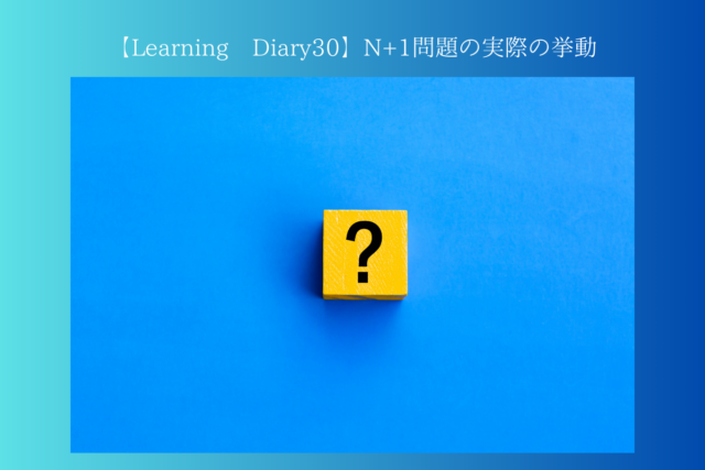 【Learning Diary30】N+1問題の実際の挙動