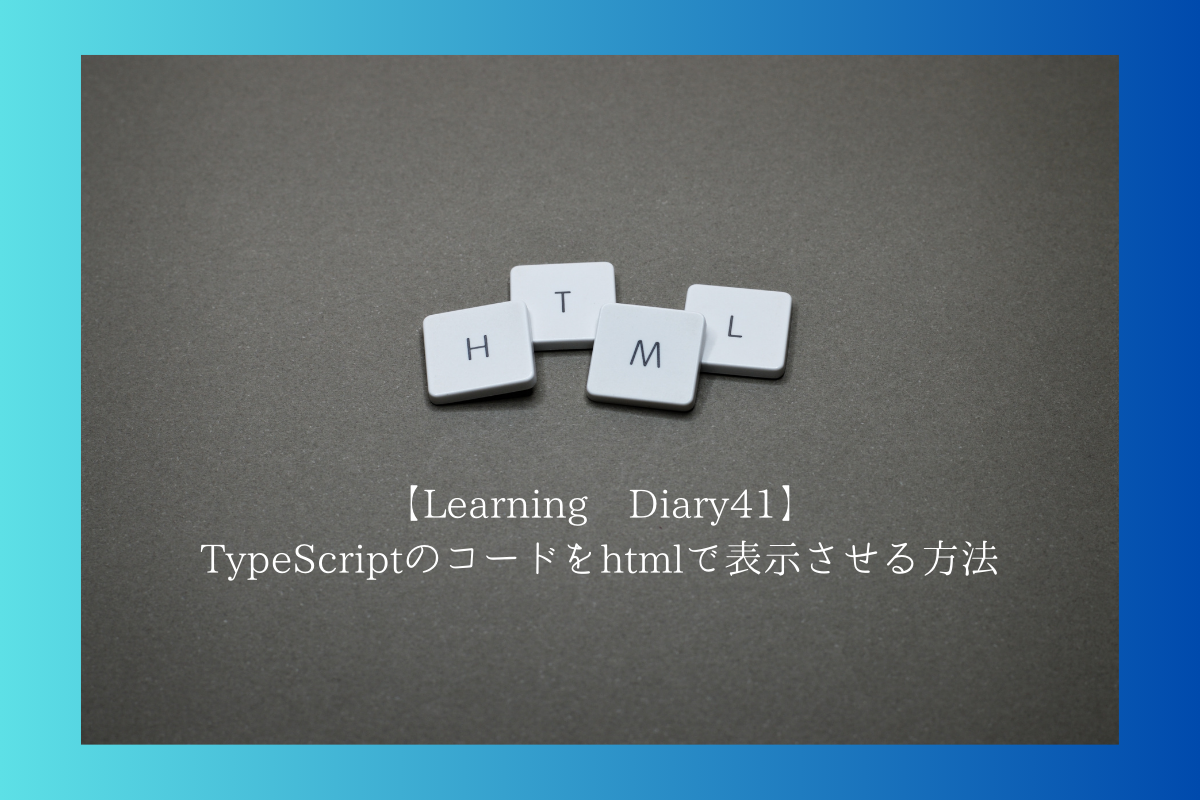【Learning Diary41】TypeScriptのコードをhtmlで表示させる方法