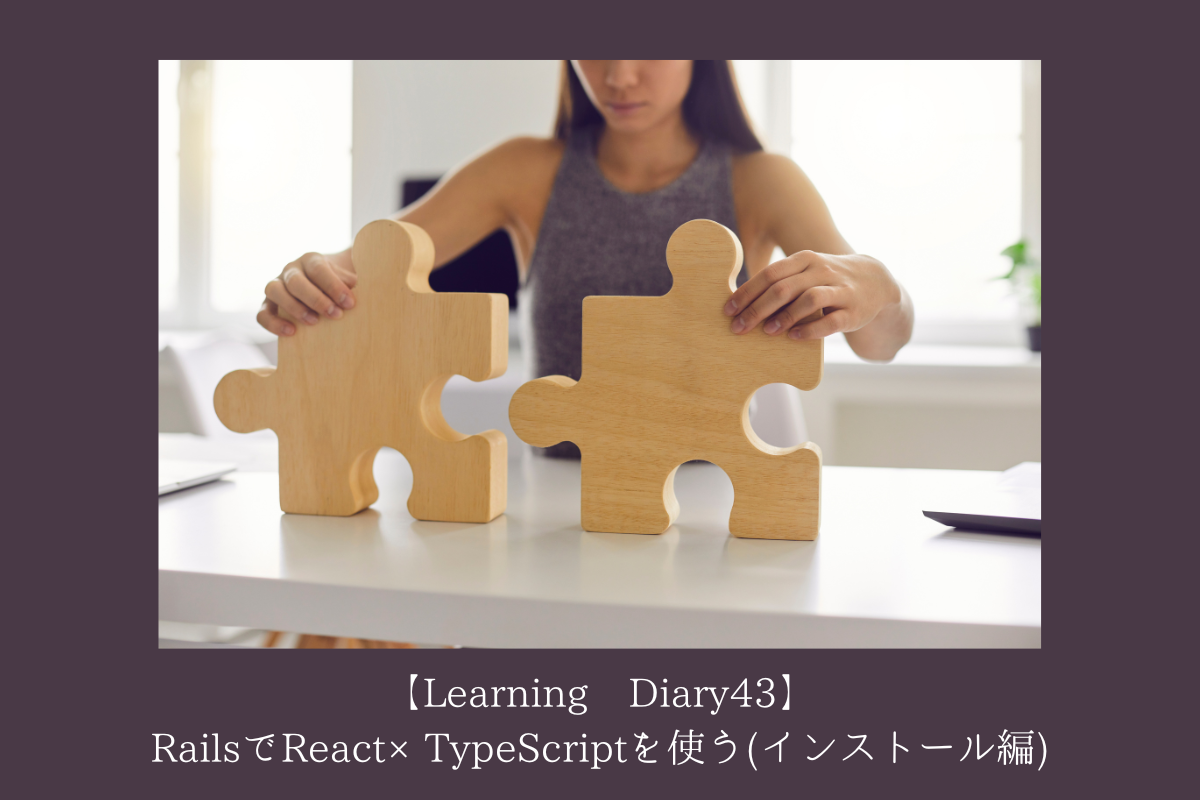 【Learning Diary43】RailsでReact×TypeScriptを使う(インストール編)