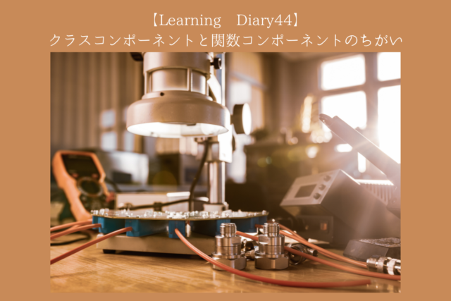 【Learning Diary44】クラスコンポーネントと関数コンポーネントのちがい