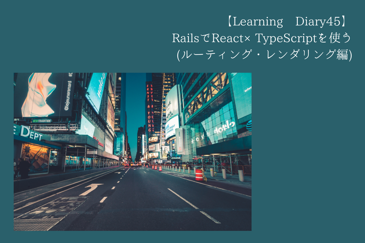 【Learning Diary45】RailsでReact×TypeScriptを使う(ルーティング・レンダリング編)