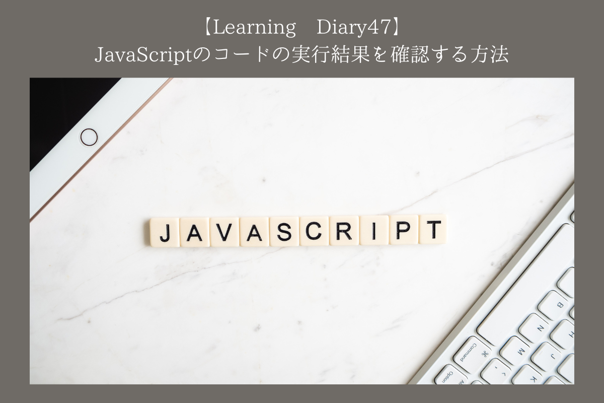 【Learning Diary47】JavaScriptのコードの実行結果を確認する方法