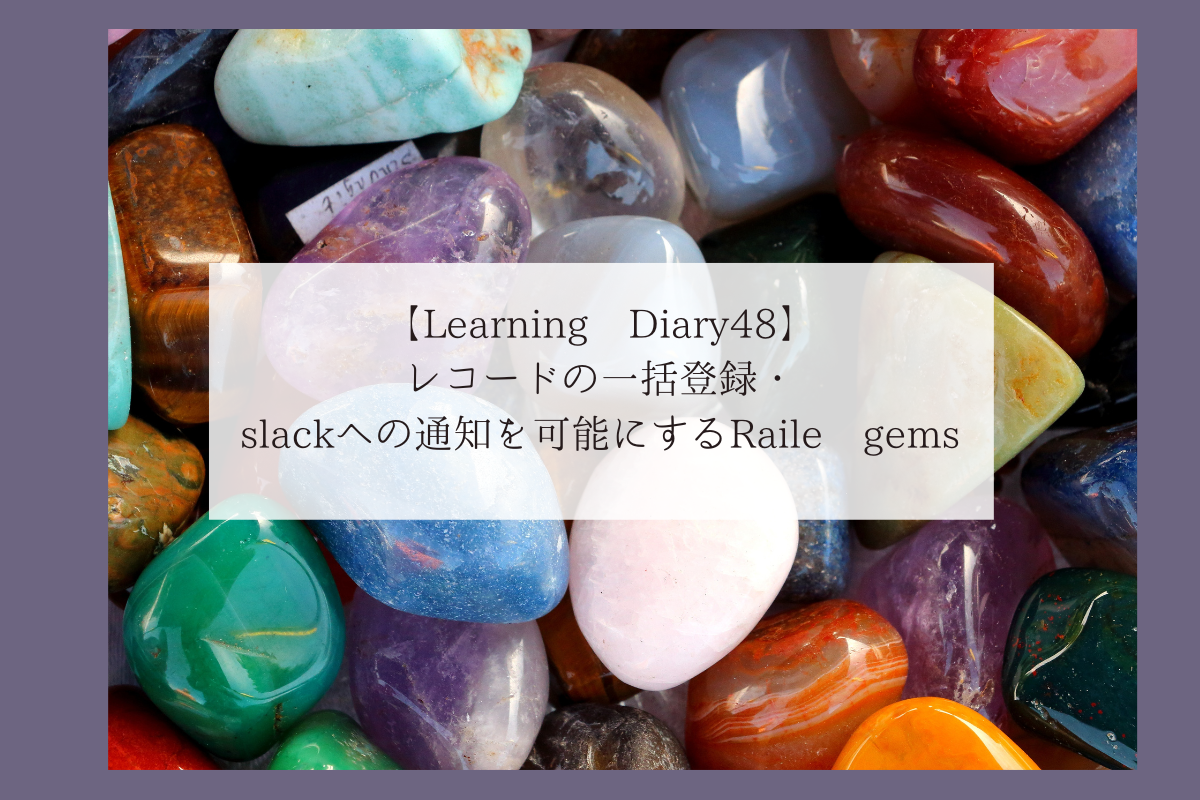 【Learning Diary48】レコードの一括登録・slackへの通知を可能にするRaile gems