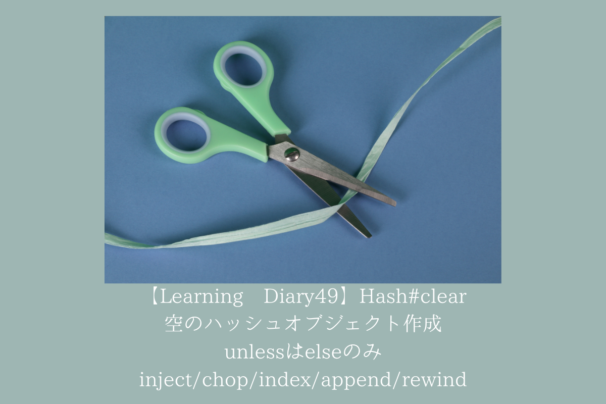 【Learning Diary49】Hash#clear/空のハッシュオブジェクト作成/unlessはelseのみ/inject/chop/index/append/rewind